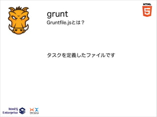 grunt
Gruntﬁle.jsとは？

タスクを定義したファイルです

 