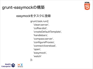 grunt-easymockの構築
easymockをタスクに登録
grunt.task.run([
'clean:server',
'coﬀee:dist',
'createDefaultTemplate',
'handlebars',
'compass:server',
'conﬁgureProxies',
'connect:livereload',
'open',
'easymock',
'watch'
]);

 