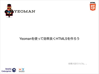 Yeomanを使って効率良くHTML5を作ろう

結構大変だけどね。。

 