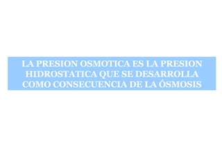 LA PRESION OSMOTICA ES LA PRESION HIDROSTATICA QUE SE DESARROLLA COMO CONSECUENCIA DE LA ÓSMOSIS 