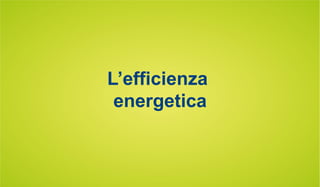 L’efficienza 
energetica 
 