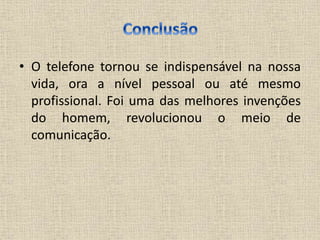 • O telefone tornou se indispensável na nossa
vida, ora a nível pessoal ou até mesmo
profissional. Foi uma das melhores invenções
do homem, revolucionou o meio de
comunicação.
 