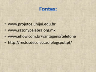 • www.projetos.unijui.edu.br
• www.razonypalabra.org.mx
• www.ehow.com.br/vantagens/telefone
• http://restosdecoleccao.blogspot.pt/
 