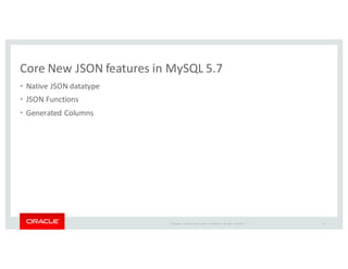 Copyright	
   ©	
  2016	
  Oracle	
  and/or	
   its	
  affiliates.	
   All	
   rights	
   reserved.	
   	
  |
Core	
  New	
  JSON	
  features	
  in	
  MySQL	
  5.7
• Native	
  JSON	
  datatype
• JSON	
  Functions
• Generated	
  Columns
14
 