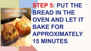 STEP 5: PUT THE
BREAD IN THE
OVEN AND LET IT
BAKE FOR
APPROXIMATELY
15 MINUTES.
10
 