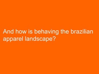 And how is behaving the brazilian
apparel landscape?
 