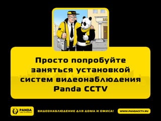 www.pandacctv.ruВидеонаблюдение для дома и офиса!
Просто попробуйте
заняться установкой
систем видеонаблюдения
Panda CCTV
 