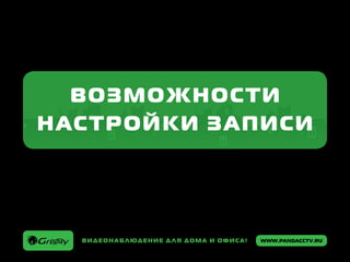 www.pandacctv.ruВидеонаблюдение для дома и офиса! www.pandacctv.ruВидеонаблюдение для дома и офиса!
ВОЗМОЖНОСТИ
НАСТРОЙКИ ЗАПИСИ
 