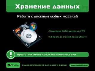 www.pandacctv.ruВидеонаблюдение для дома и офиса!
Хранение данных
Работа с дисками любых моделей
Просто подключите любой уже имеющийся диск
Поддержка SATA-дисков до 3 ТБ
Контроль состояния диска SMART
 