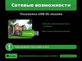 www.pandacctv.ruВидеонаблюдение для дома и офиса!
Сетевые возможности
Поддержка USB 3G модема
Подключение к сети даже в лесу
Легкий и быстрый доступ в
интернет
Нет нужды покупать роутер
 