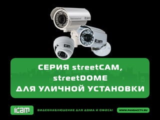 www.pandacctv.ruВидеонаблюдение для дома и офиса!
Серия streetCAM,
streetDOME
для уличной установки
 