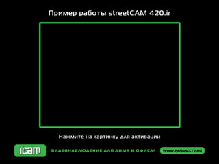 www.pandacctv.ruВидеонаблюдение для дома и офиса! www.pandacctv.ruВидеонаблюдение для дома и офиса!
Пример работы streetCAM 420.ir
Нажмите на картинку для активации
 