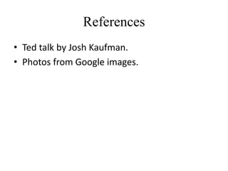 References
• Ted talk by Josh Kaufman.
• Photos from Google images.
 