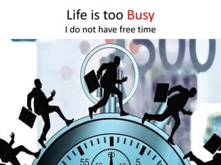 Life is too Busy
I do not have free time
 