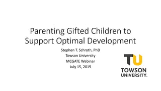 Parenting Gifted Children to
Support Optimal Development
Stephen T. Schroth, PhD
Towson University
MCGATE Webinar
July 15, 2019
 