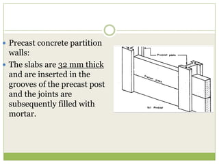  Precast concrete partition
walls:
 The slabs are 32 mm thick
and are inserted in the
grooves of the precast post
and the joints are
subsequently filled with
mortar.
 