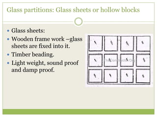 Glass partitions: Glass sheets or hollow blocks
 Glass sheets:
 Wooden frame work –glass
sheets are fixed into it.
 Timber beading.
 Light weight, sound proof
and damp proof.
 