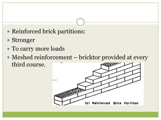  Reinforced brick partitions:
 Stronger
 To carry more loads
 Meshed reinforcement – bricktor provided at every
third course.
 