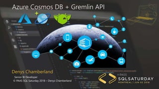 Denys Chamberland
Senior BI Developer
© PAAS SQL Saturday 2018 – Denys Chamberland
Azure Cosmos DB + Gremlin API
 