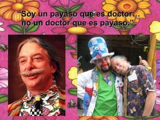 “ Soy un payaso que es doctor… no un doctor que es payaso.”   