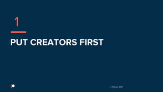 © Patreon 2018
PUT CREATORS FIRST
1
 