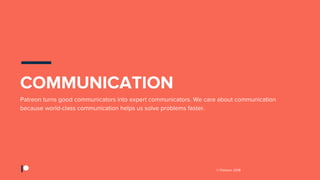 © Patreon 2018
Patreon turns good communicators into expert communicators. We care about communication
because world-class communication helps us solve problems faster.
COMMUNICATION
 