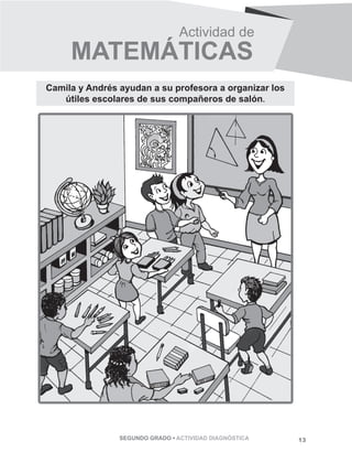 Actividad de 
MATEMÁTICAS 
Camila y Andrés ayudan a su profesora a organizar los 
útiles escolares de sus compañeros de salón. 
SEGUNDO GRADO • ACTIVIDAD DIAGNÓSTICA 13 
 