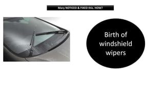 Mary NOTICED & FIXED this. HOW?
Birth of
windshield
wipers
 