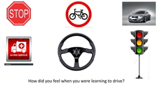 How did you feel when you were learning to drive?
 