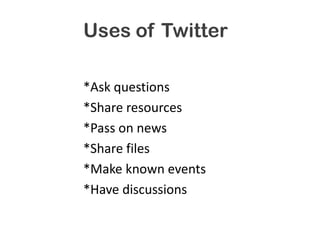 Uses of Twitter

*Ask questions
*Share resources
*Pass on news
*Share files
*Make known events
*Have discussions
 