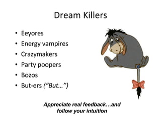 Dream Killers Eeyores Energy vampires Crazymakers Party poopers Bozos But-ers  (“But…”) Appreciate real feedback…and follow your intuition 