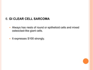 6. GI CLEAR CELL SARCOMA
 Always has nests of round or epithelioid cells and mixed
osteoclast-like giant cells.
 It expresses S100 strongly.
 