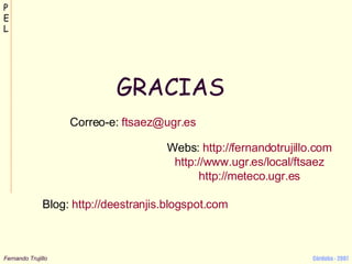 GRACIAS Blog:  http :// deestranjis.blogspot.com Correo-e:  [email_address] Webs:  http:// fernandotrujillo.com http ://www.ugr.es/local/ftsaez http:// meteco.ugr.es 