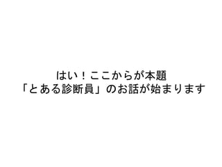 はい！ここからが本題
「とある診断員」のお話が始まります
 