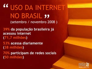 39%  da população brasileira já acessou internet  ( 71,7 milhões ) 53%   acessa diariamente  ( 38 milhões ) 70%  participam de redes sociais  ( 50 milhões ) USO DA INTERNET NO BRASIL (setembro / novembro 2008 ) “ “ 