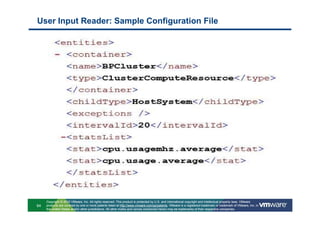 User Input Reader: Sample Configuration File




     Copyright © 2010 VMware, Inc. All rights reserved. This product is protected by U.S. and international copyright and intellectual property laws. VMware
64   products are covered by one or more patents listed at http://www.vmware.com/go/patents. VMware is a registered trademark or trademark of VMware, Inc. in
     the United States and/or other jurisdictions. All other marks and names mentioned herein may be trademarks of their respective companies.
 