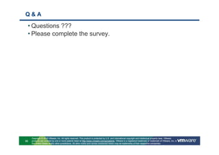 Q&A

 • Questions ???
 • Please complete the survey.




     Copyright © 2010 VMware, Inc. All rights reserved. This product is protected by U.S. and international copyright and intellectual property laws. VMware
96   products are covered by one or more patents listed at http://www.vmware.com/go/patents. VMware is a registered trademark or trademark of VMware, Inc. in
     the United States and/or other jurisdictions. All other marks and names mentioned herein may be trademarks of their respective companies.
 