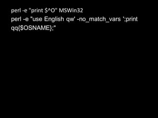 perl -e "print $^O" MSWin32
perl -e "use English qw' -no_match_vars ';print
qq{$OSNAME};"
 