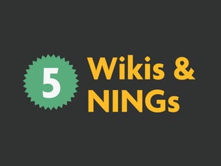 Wikis &
5   NINGs
 