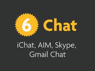 6 Chat
iChat, AIM, Skype,
   Gmail Chat
 