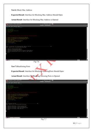 65 | P a g e
Test 6: Block Mac Address
Expected Result: Interface for Blocking Mac Address Should Open
Actual Result: Interface for Blocking Mac Address is Opened
Fig 7.6
Test 7:Blacklisting Ports
Expected Result: Interface for Blocking/AllowingPorts Should Open
Actual Result: Interface for Blocking/Allowing Ports is Opened
Fig 7.7
 