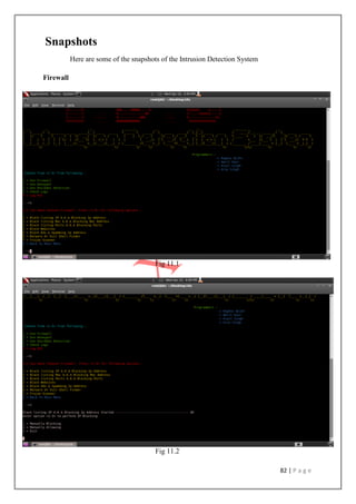 82 | P a g e
Snapshots
Here are some of the snapshots of the Intrusion Detection System
Firewall
Fig 11.1
Fig 11.2
 