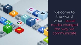 welcome to
the world
where social
media changed
the way we
communicate
 