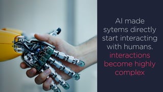 AI made
sytems directly
start interacting
with humans.
interactions
become highly
complex
 