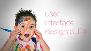 user
interface
design (UID)
 