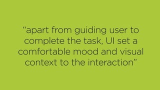 “apart from guiding user to
complete the task, UI set a
comfortable mood and visual
context to the interaction”
 