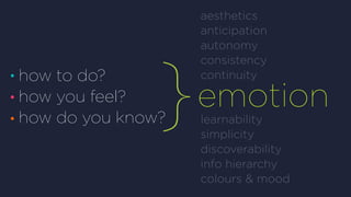 how to do?
how you feel?
how do you know?
aesthetics
anticipation
autonomy
consistency
continuity
learnability
simplicity
discoverability
info hierarchy
colours & mood
emotion
 