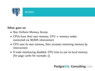 NUMA
What goes on
• Non Uniform Memory Access
• CPUs have their own memory, CPU + memory nodes
connected via NUMA interconnect
• CPU uses its own memory, then accesses remaining memory by
interconnect
• If node interleaving disabled, CPU tries to use its local memory
(for page cache for example;-))
 