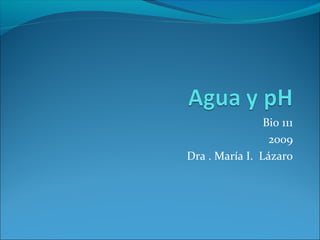 Bio 111
2009
Dra . María I. Lázaro
 