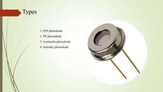 Types
1. PIN photodiode
2. PN photodiode
3. Avalanche photodiode
4. Schottky photodiode
 